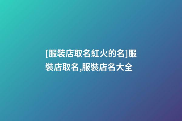 [服裝店取名紅火的名]服裝店取名,服裝店名大全-第1張-店鋪起名-玄機派
